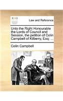 Unto the Right Honourable the Lords of Council and Session, the Petition of Colin Campbell of Kilberry, Esq; ...