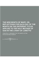 The New Month of Mary, Or, Reflections for Each Day of the Month on the Different Titles Applied to the Holy Mother of God in the Litany of Loretto; P