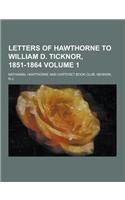 Letters of Hawthorne to William D. Ticknor, 1851-1864 Volume 1