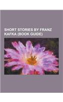 Short Stories by Franz Kafka (Book Guide): Advocates (Short Story), an Old Manuscript, at Night (Short Story), a Common Confusion, a Country Doctor (C(English)