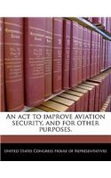 ACT to Improve Aviation Security, and for Other Purposes.