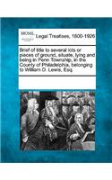 Brief of Title to Several Lots or Pieces of Ground, Situate, Lying and Being in Penn Township, in the County of Philadelphia, Belonging to William D. Lewis, Esq.