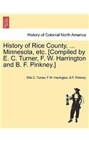 History of Rice County, ... Minnesota, etc. [Compiled by E. C. Turner, F. W. Harrington and B. F. Pinkney.]