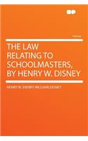 The Law Relating to Schoolmasters, by Henry W. Disney