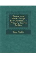 Divine and Moral, Songs, for Children... - Primary Source Edition