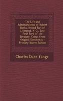 The Life and Administration of Robert Banks, Second Earl of Liverpool, K. G., Late First Lord of the Treasury: Comp. from Original Documents - Primary Source Edition: Comp. from Original Documents - Primary Source Edition