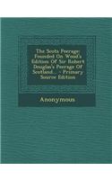 The Scots Peerage: Founded on Wood's Edition of Sir Robert Douglas's Peerage of Scotland... - Primary Source Edition