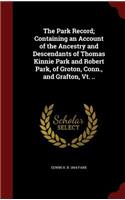 The Park Record; Containing an Account of the Ancestry and Descendants of Thomas Kinnie Park and Robert Park, of Groton, Conn., and Grafton, Vt. ..