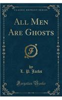 All Men Are Ghosts (Classic Reprint)