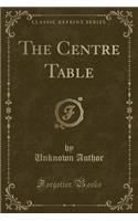The Centre Table (Classic Reprint)