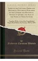 Index of the Lectures, Papers and Historical Documents Published by the Literary and Historical Society of Quebec, and Also of the Names of Their Authors: Together with a List of the Unpublished Papers Read Before the Society, 1829 to 1891
