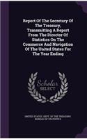 Report of the Secretary of the Treasury, Transmitting a Report from the Director of Statistics on the Commerce and Navigation of the United States for the Year Ending