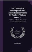 The Theological, Philosophical And Miscellaneous Works Of The Rev. William Jones ...: To Which Is Prefixed A Short Account Of His Life And Writings, Volume 2
