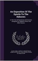 An Exposition Of The Epistle To The Hebrews: In The Form Of Questions And Answers: Designed For Sabbath School And Bible Classes