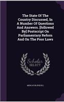 State Of The Country Discussed, In A Number Of Questions And Answers. [followed By] Postscript On Parliamentary Reforn And On The Poor Laws