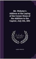 Mr. Webster's Address at the Laying of the Corner Stone of the Addition to the Capitol, July 4th, 1851