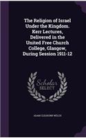 Religion of Israel Under the Kingdom. Kerr Lectures, Delivered in the United Free Church College, Glasgow, During Session 1911-12