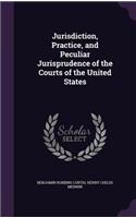 Jurisdiction, Practice, and Peculiar Jurisprudence of the Courts of the United States