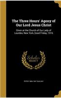 Three Hours' Agony of Our Lord Jesus Christ: Given at the Church of Our Lady of Lourdes, New York, Good Friday, 1916