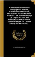 Memoirs and Observations Topographical, Physical, Mathematical, Mechanical, Natural, Civil, and Ecclesiastical. Made in a Late Journey Through the Empire of China, and Published in Several Letters. Particularly Upon the Chinese Pottery and Varnishi