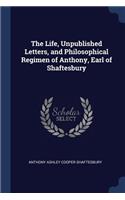 Life, Unpublished Letters, and Philosophical Regimen of Anthony, Earl of Shaftesbury