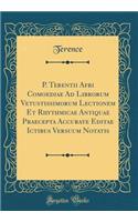 P. Terentii Afri Comoediae Ad Librorum Vetustissimorum Lectionem Et Rhythmicae Antiquae Praecepta Accurate Editae Ictibus Versuum Notatis (Classic Reprint)