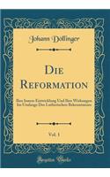 Die Reformation, Vol. 1: Ihre Innere Entwicklung Und Ihre Wirkungen Im Umfange Des Lutherischen Bekenntnisses (Classic Reprint)
