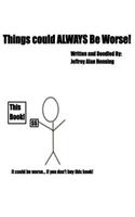 Things Could ALWAYS Be Worse!