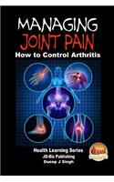 Managing Joint Pain - How to Control Arthritis: How to Control Arthritis