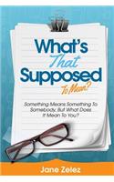What's That Supposed To Mean?: Something Means Something To Somebody, But What Does It Mean To You.(English)