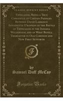 Tippecanoe, Being a True Chronicle of Certain Passages Between David Larrance Antoinette O'Bannon of the Battle of Tippecanoe in the Indiana Wilderness, and of What Befell Thereafter in Old Corydon and Now First Setforth (Classic Reprint)