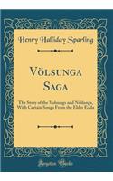 Vï¿½lsunga Saga: The Story of the Volsungs and Niblungs, with Certain Songs from the Elder Edda (Classic Reprint)