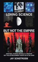 Loving Science - but Not the Empire: How Real Science Reveals a Creator but the Establishment Keeps Us in the Dark