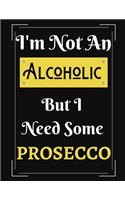 I'm Not An Alcoholic But I Need Some Prosecco: Funny Prosecco Alcoholic Notebook/ Notepad/ Diary/ Journal For Men, Women, Boys, Girls, Students And Teens - 100 College Ruled Lined Pages - 8.5 x 1