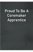 Proud To Be A Coremaker Apprentice: Lined Notebook For Men, Women And Co Workers