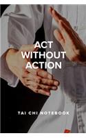 Act Without Action - Tai Chi Notebook: Blank College Ruled Gift Journal