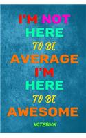 I'm not here to be average I'm here to be awesome: : Journal Wide Ruled College Lined Composition Notebook 120 Pages of 6"x9"