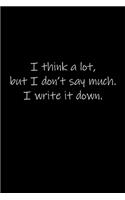 I think a lot, but I don't say much. I write it down.