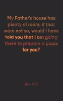 John 14: 2 Notebook: My Father's house has plenty of room; if that were not so, would I have told you that I am going there to prepare a place for you?: John