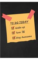 To Do Today Wake Up Turn 16 Stay Awesome