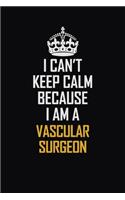 I Can't Keep Calm Because I Am A Vascular surgeon