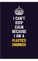 I can't Keep Calm Because I Am A Plastics Engineer: Motivational and inspirational career blank lined gift notebook with matte finish