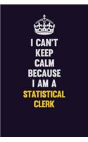 I Can't Keep Calm Because I Am A Statistical Clerk