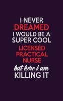 I Never Dreamed I Would Be A Super cool Licensed Practical Nurse But Here I Am Killing It: Career journal, notebook and writing journal for encouraging men, women and kids. A framework for building your career.