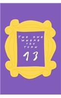 The One Where You Turn 13