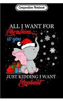 Composition Notebook: All I Want For Christmas is You Just Kidding I Want Elephant Premium Journal/Notebook Blank Lined Ruled 6x9 100 Pages