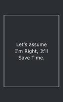 Let's assume I'm Right, It'll Save Time.