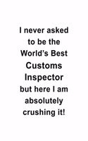 I Never Asked To Be The World's Best Customs Inspector But Here I Am Absolutely Crushing It: Creative Customs Inspector Notebook, Journal Gift, Diary, Doodle Gift or Notebook - 6 x 9 Compact Size- 109 Blank Lined Pages