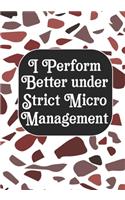 I perform Better Under Strick Micromanagement: BLANK Lined Journal/Notebook Coworker Gag Gift Funny Office Notebook Journal/Boss/Co-worker/Assistant/Teacher