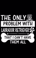 The Only Problem With Labrador Retriever Is That I Can't Have Them All